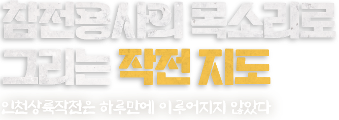 참전용사의 목소리로 그리는 작전지도 인천상륙작전은 하루만에 이루어지지 않았다