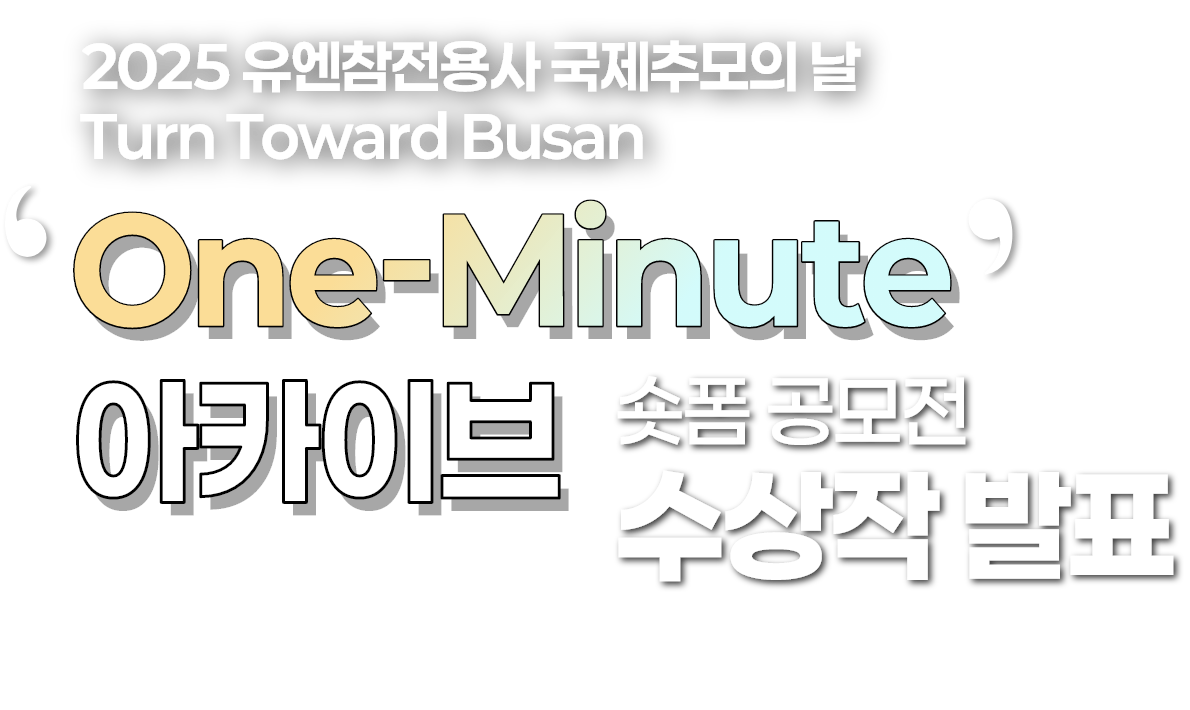 2025 유엔참전용사 국제추모의 날 Turn Toward Busan One-Minute 아카이브 숏폼 공모전 수상작 발표