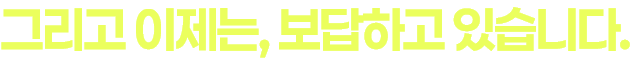 그리고 이제는, 보답하고 있습니다.